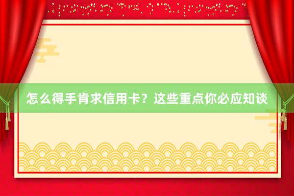 怎么得手肯求信用卡？这些重点你必应知谈